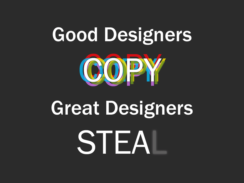 Good Designers Copy, Great Designers Steal